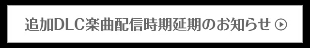 追加DLC楽曲配信時期延期のお知らせ